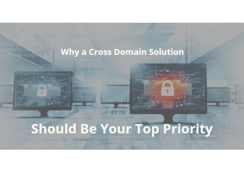 Why a Cross Domain Solution Should Be Your Top Priority